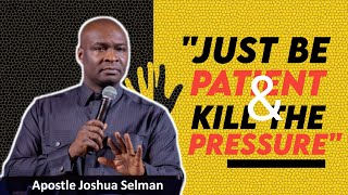 JUST BE PATIENT AND KILL THE PRESSURE | APOSTLE JOSHUA SELMAN