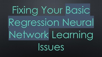 Fixing Your Basic Regression Neural Network Learning Issues