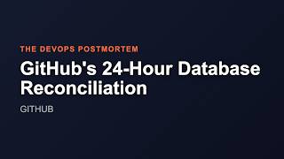GitHub's 24-Hour Database Reconciliation | The DevOps Postmortem