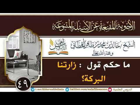 49ما حكم قول زارتنا البركة للشيخ خالد بن محمد بن ظافر القحطاني وفقه الله تعالى