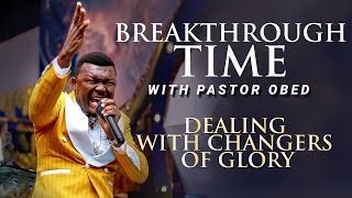 BREAKTHROUGH TIME with PASTOR OBED- DEALING WITH CHANGERS OF GLORY Pt 2