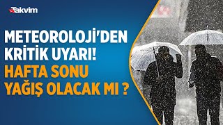 Meteoroloji'den kritik uyarı! Hafta sonu yağış olacak mı?