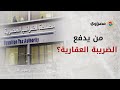 من يدفع الضريبة العقارية مستشار الضرائب العقارية يجيب