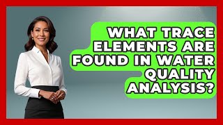 What Trace Elements Are Found In Water Quality Analysis - Water Science For Everyone