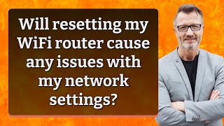 Will resetting my WiFi router cause any issues with my network settings? Net Worth