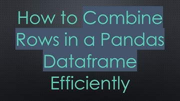 How to Combine Rows in a Pandas Dataframe Efficiently