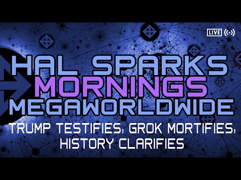 TRUMP TESTIFIES, GROK MORTIFIES, HISTORY CLARIFIES : HAL SPARKS MORNINGS MEGAWORLDWIDE w/ TARA…