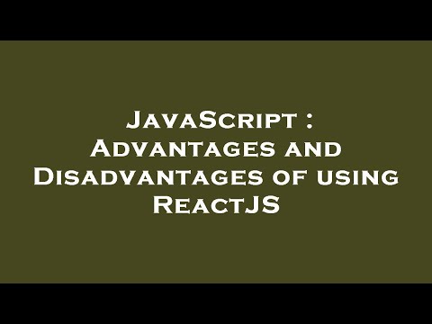 JavaScript : Advantages and Disadvantages of using ReactJS