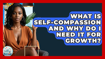 What Is Self-compassion And Why Do I Need It For Growth? - CBT Toolkit