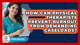 How Can Physical Therapists Prevent Burnout From Demanding Caseloads - Clinical Career Path