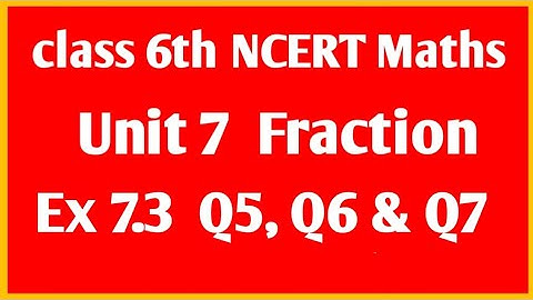 NCERT Maths class 6th Unit 7 Fraction  Ex 7.3  Q5, Q6 & Q7