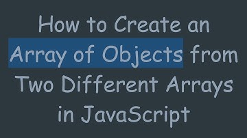 How to Create an Array of Objects from Two Different Arrays in JavaScript