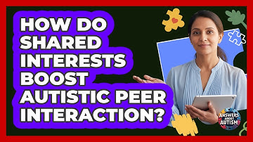 How Do Shared Interests Boost Autistic Peer Interaction?