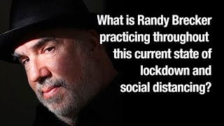 What is Randy Brecker doing throughout this current state of lockdown and social distancing?