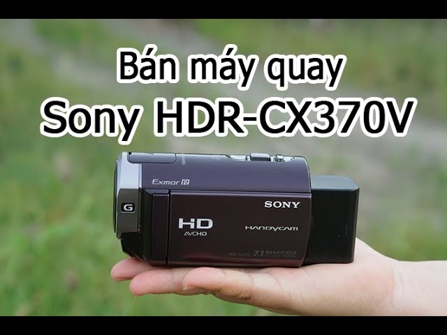Ban máy quay phim Sony HDR-CX370V, quay Full HD, giá 2,8tr