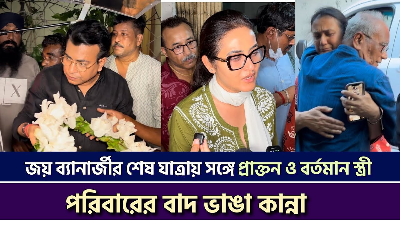 জয় ব্যানার্জীর শেষ যাত্রায় সঙ্গে প্রাক্তন ও বর্তমান স্ত্রী| পরিবারের বাদ ভাঙা কান্না