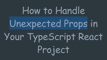 How to Handle Unexpected Props in Your TypeScript React Project