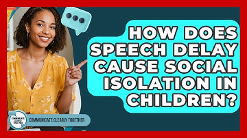 How Does Speech Delay Cause Social Isolation In Children? - Communicate Clearly Together
