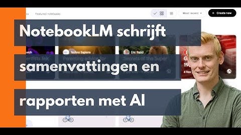 Samenvattingen en rapporten laten schrijven door NotebookLM (gratis tool van Google)