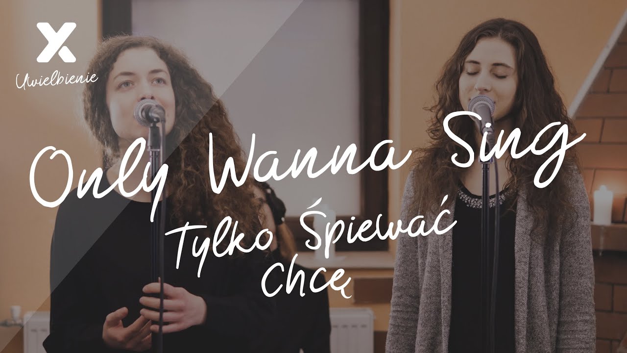 Only Wanna Sing Tylko Spiewac Chce Xy Uwielbienie Youtube