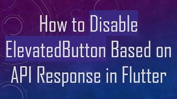 How to Disable ElevatedButton Based on API Response in Flutter