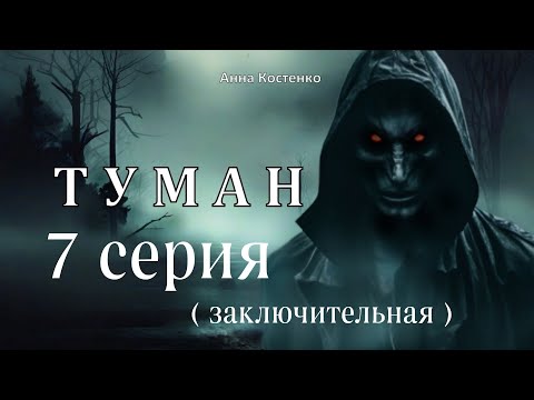 "ТУМАН"  7 серия  ЗАКЛЮЧИТЕЛЬНАЯ (автор Анна Костенко) Мистика.