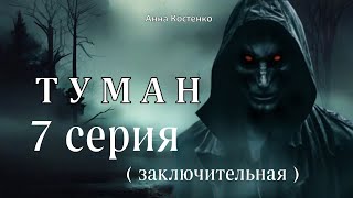 "ТУМАН" 7 серия ЗАКЛЮЧИТЕЛЬНАЯ (автор Анна Костенко) Мистика.