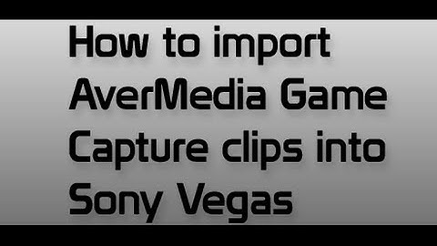 How to import AverMedia Game Capture HD clips into Sony Vegas