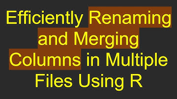 Efficiently Renaming and Merging Columns in Multiple Files Using R