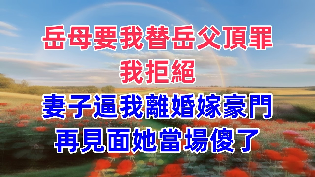 岳母要我替岳父頂罪，我拒絕，妻子逼我離婚嫁豪門，再見面她當場傻了！
