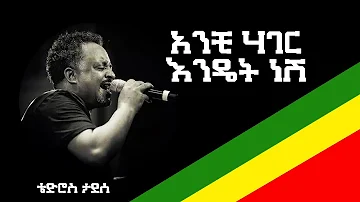 Tewodros Tadesse - Anchi hager Endet nesh  ቴዎድሮስ ታደሰ - አንቺ ሃገር እንዴት ነሽ