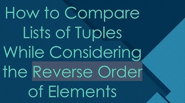 How to Compare Lists of Tuples While Considering the Reverse Order of Elements