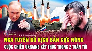 Điểm nóng quốc tế: Nga tuyên bố kịch bản cực nóng cuộc chiến Ukraine kết thúc trong 2 tuần tới