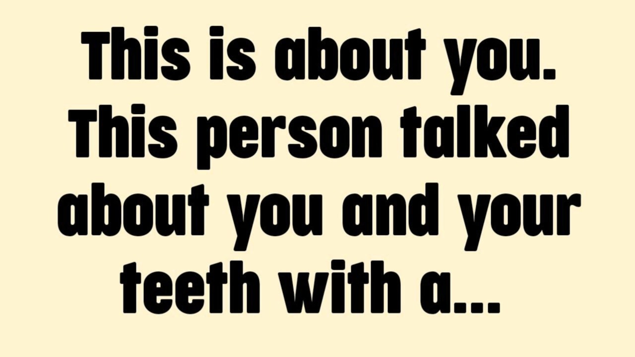This is about you. this person talked about you and your teeth with a...
