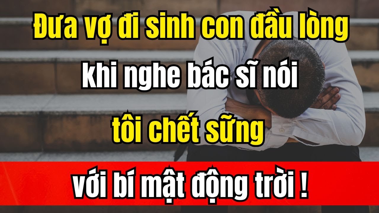 Đưa vợ đi sinh con đầu lòng, tôi chết sững với bí mật động trời!