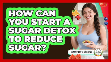 How Can You Start A Sugar Detox To Reduce Sugar? - Smart Steps to Wellness