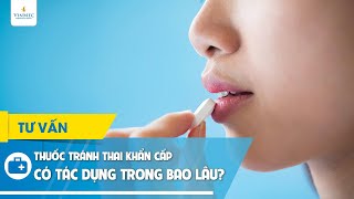 Thuốc Tránh Thai Khẩn Cấp Có Tác Dụng Trong Bao Lâu?
