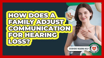 How Does A Family Adjust Communication For Hearing Loss? - Everyday Hearing Help
