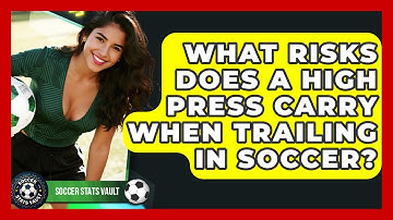 What Risks Does A High Press Carry When Trailing In Soccer? - Soccer Stats Vault