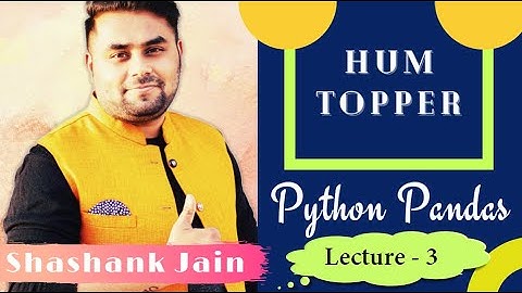 LECTURE - 3 | HUM TOPPER | PYTHON PANDAS SERIES | SHASHANK JAIN | SCIENCE DUNIA | CSIP 70 / 70