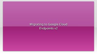 Migrating to Google Cloud Endpoints v2
