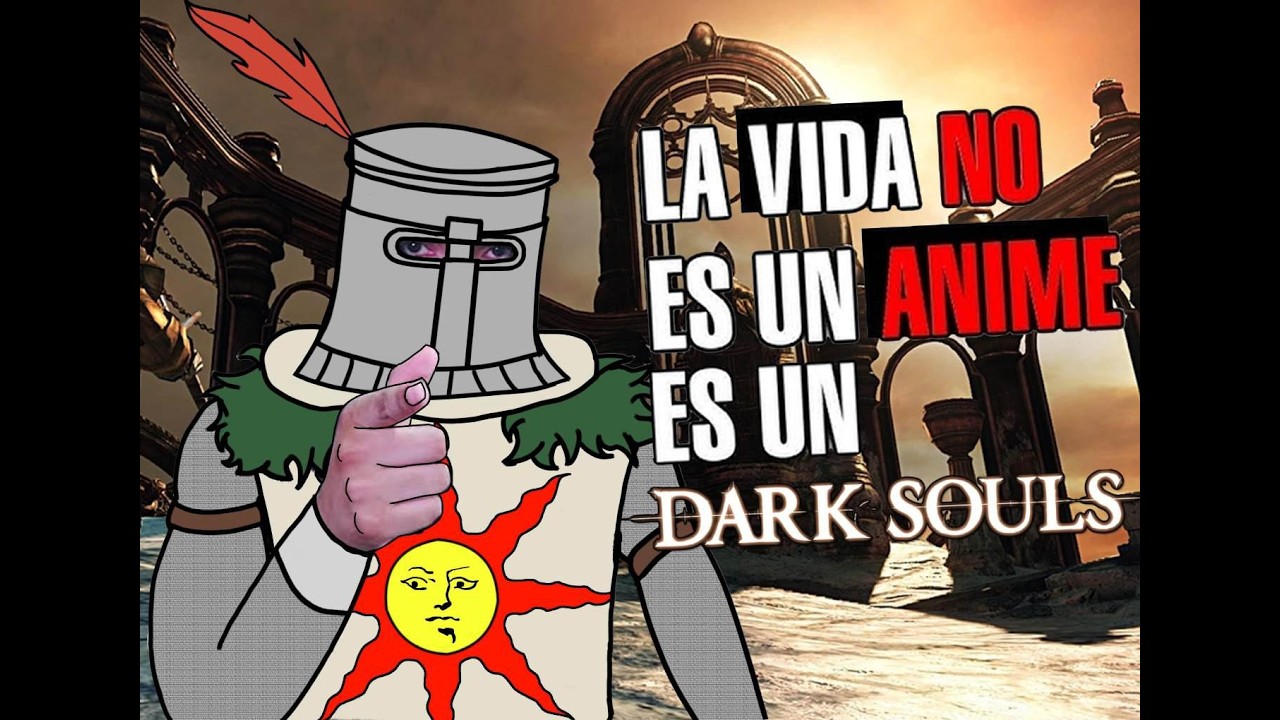 La vida no es un anime ES UN DARK SOULS