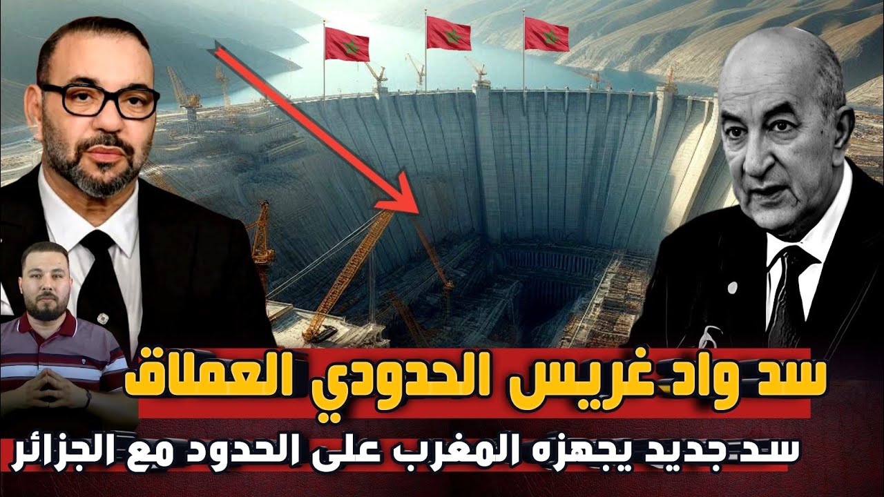 سد وادي غريس الحدودي العملاق ... بعد قدوسة المغرب يجهز سدا جديدا على الحدود مع الجزائر