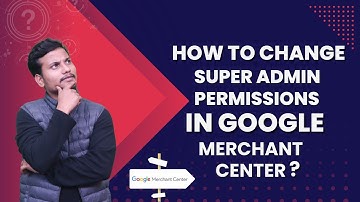 How to Change Super Admin Permissions in Google Merchant Center?