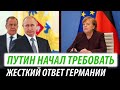 Путин начал требовать. Жесткий ответ Германии