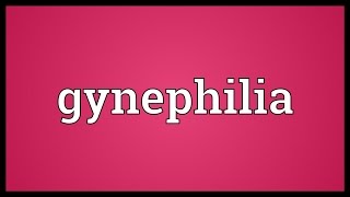 Gynephilia Meaning
