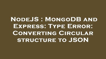 NodeJS : MongoDB and Express: Type Error: Converting Circular structure to JSON