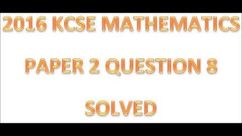 2016 KCSE MATHEMATICS PAPER 2 QUESTION 8