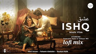 ISHQ-Music Film (lofi mix) I Amir Ameer I Faheem Abdullah I Rauhan Malik I Samreen KaurI Mir Tafazul