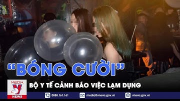 Bộ Y tế cảnh báo việc lạm dụng “bóng cười” - VNEWS